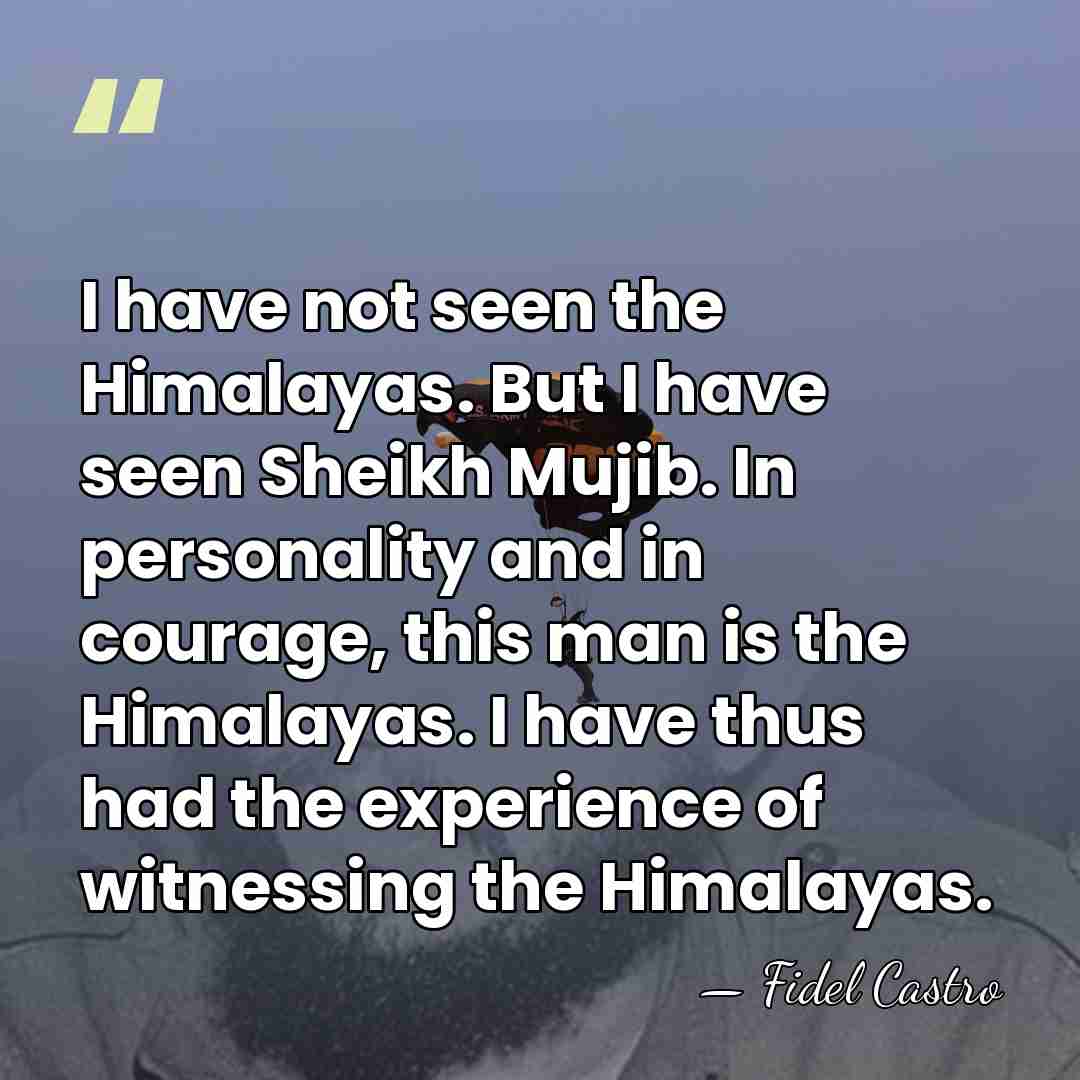 I have not seen the Himalayas. But I have seen Sheikh Mujib.&hellip; - Fidel Castro