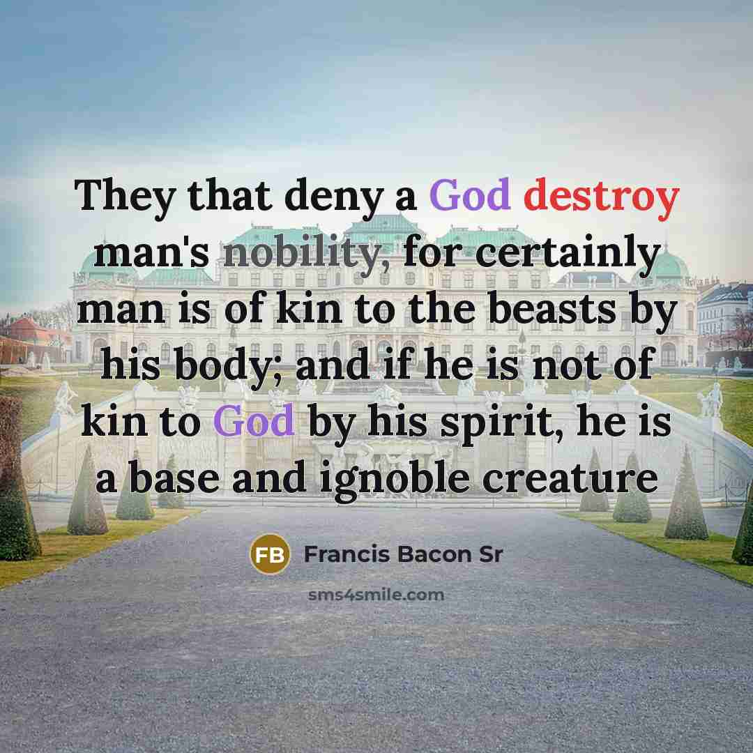 “They that deny a God destroy man's nobility, for certainly…” quote by Francis Bacon Sr