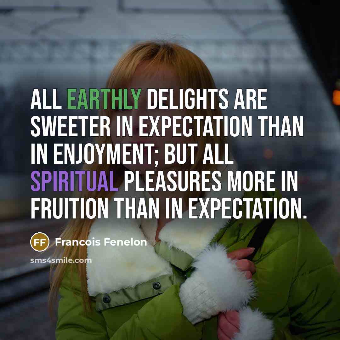 “All earthly delights are sweeter in expectation than in enjoyment;…” quote by Francois Fenelon