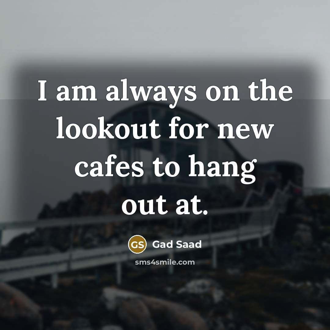 “I am always on the lookout for new cafes to…” quote by Gad Saad