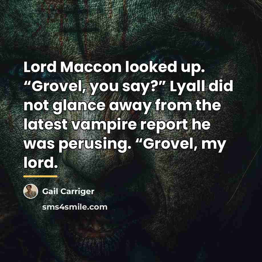 “Lord Maccon looked up. “Grovel, you say?” Lyall did not…” quote by Gail Carriger