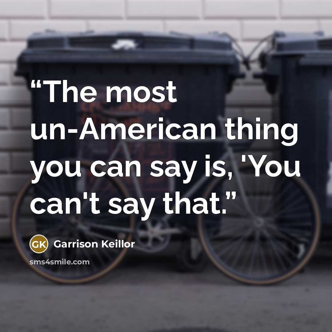 “The most un-American thing you can say is, 'You can't say that.” quote by Garrison Keillor