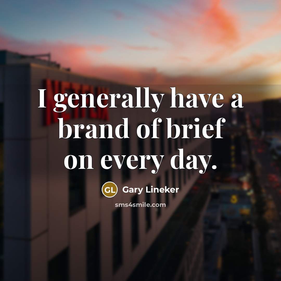 “I generally have a brand of brief on every day.…” quote by Gary Lineker