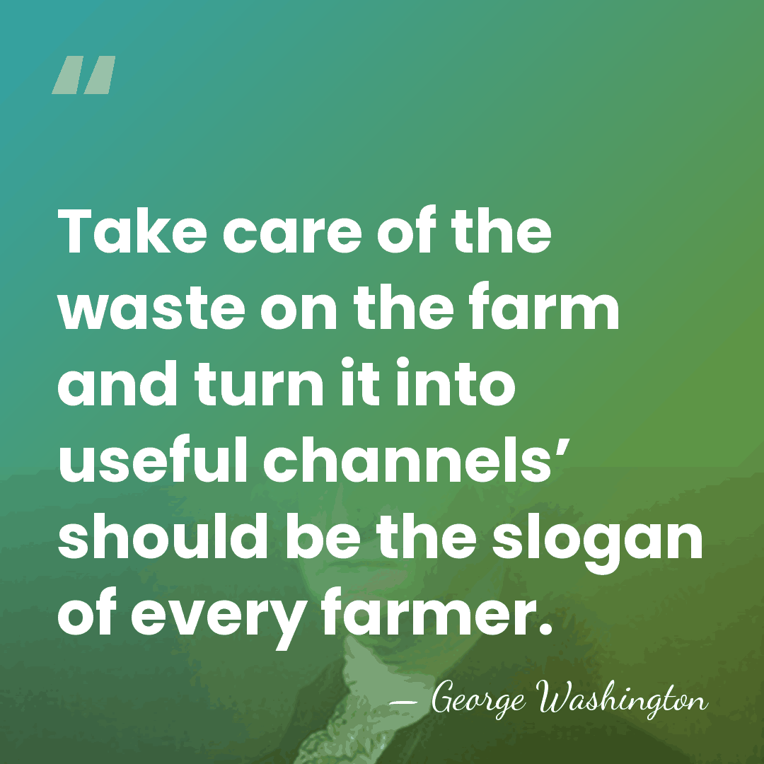 Take care of the waste on the farm and turn it into&hellip; - George Washington
