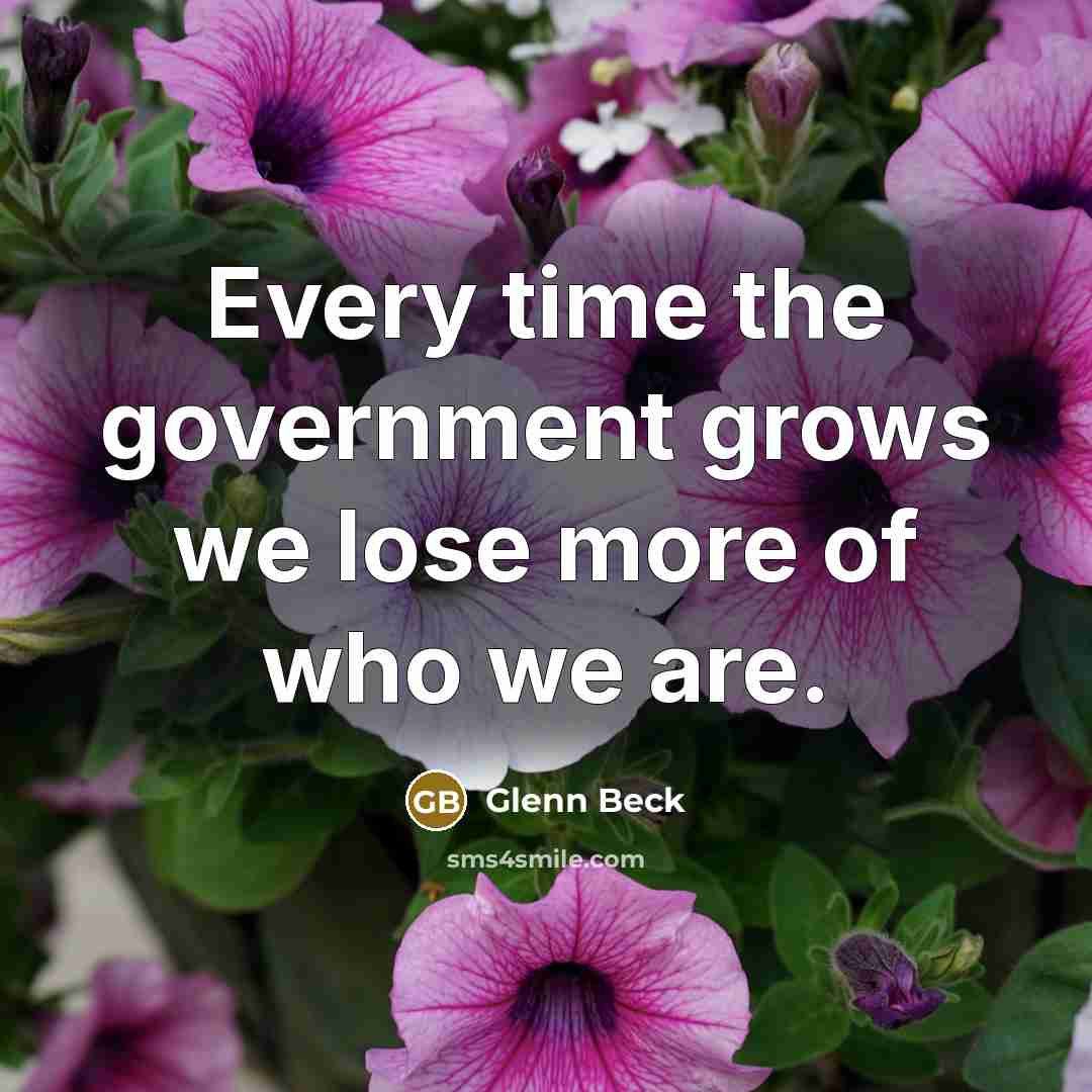 “Every time the government grows we lose more of who…” quote by Glenn Beck