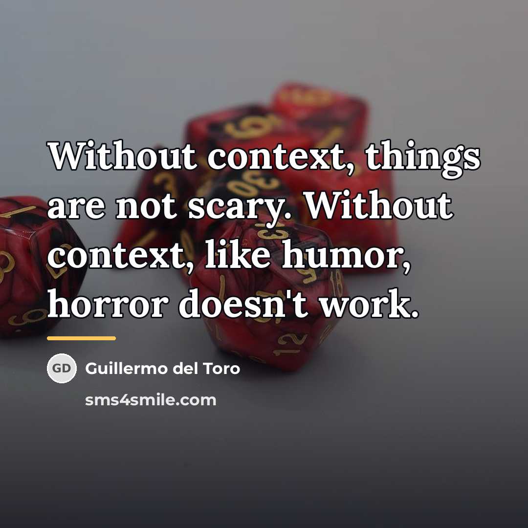 “Without context, things are not scary. Without context, like humor,…” quote by Guillermo del Toro