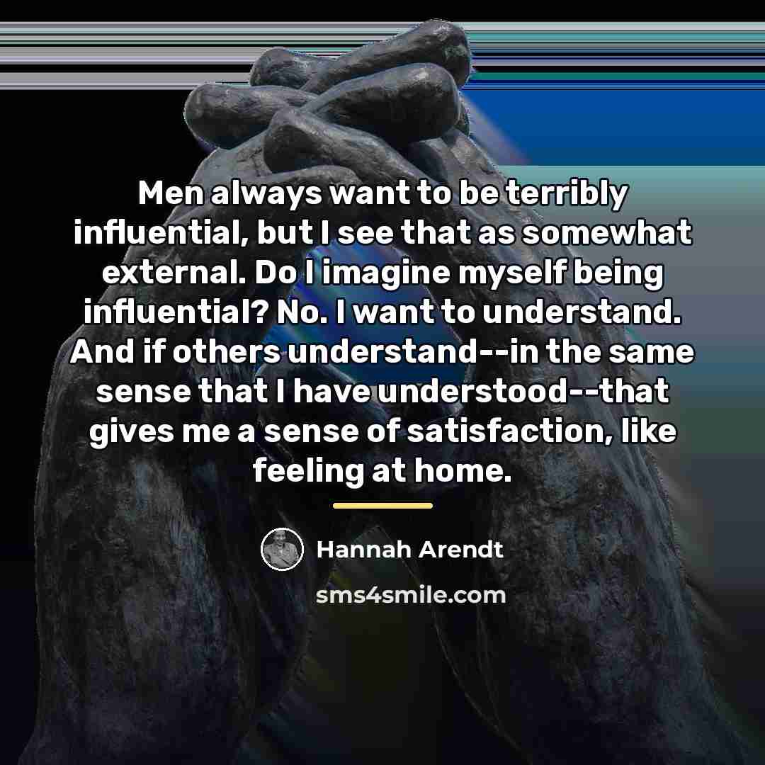 “Men always want to be terribly influential, but I see…” quote by Hannah Arendt