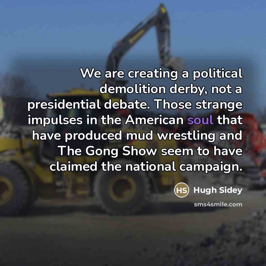 “We are creating a political demolition derby, not a presidential…” quote by Hugh Sidey