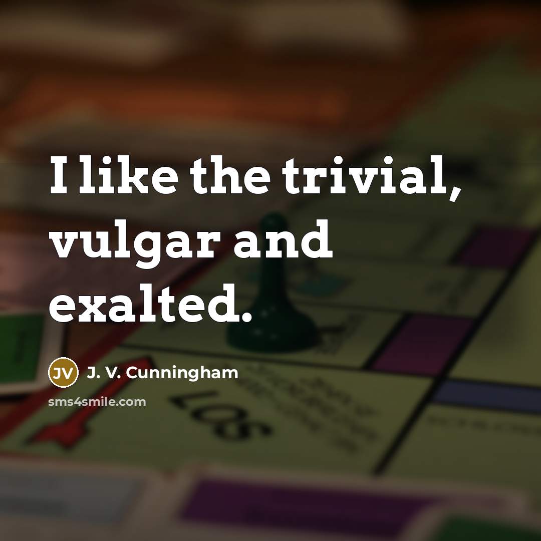 “I like the trivial, vulgar and exalted.…” quote by J. V. Cunningham