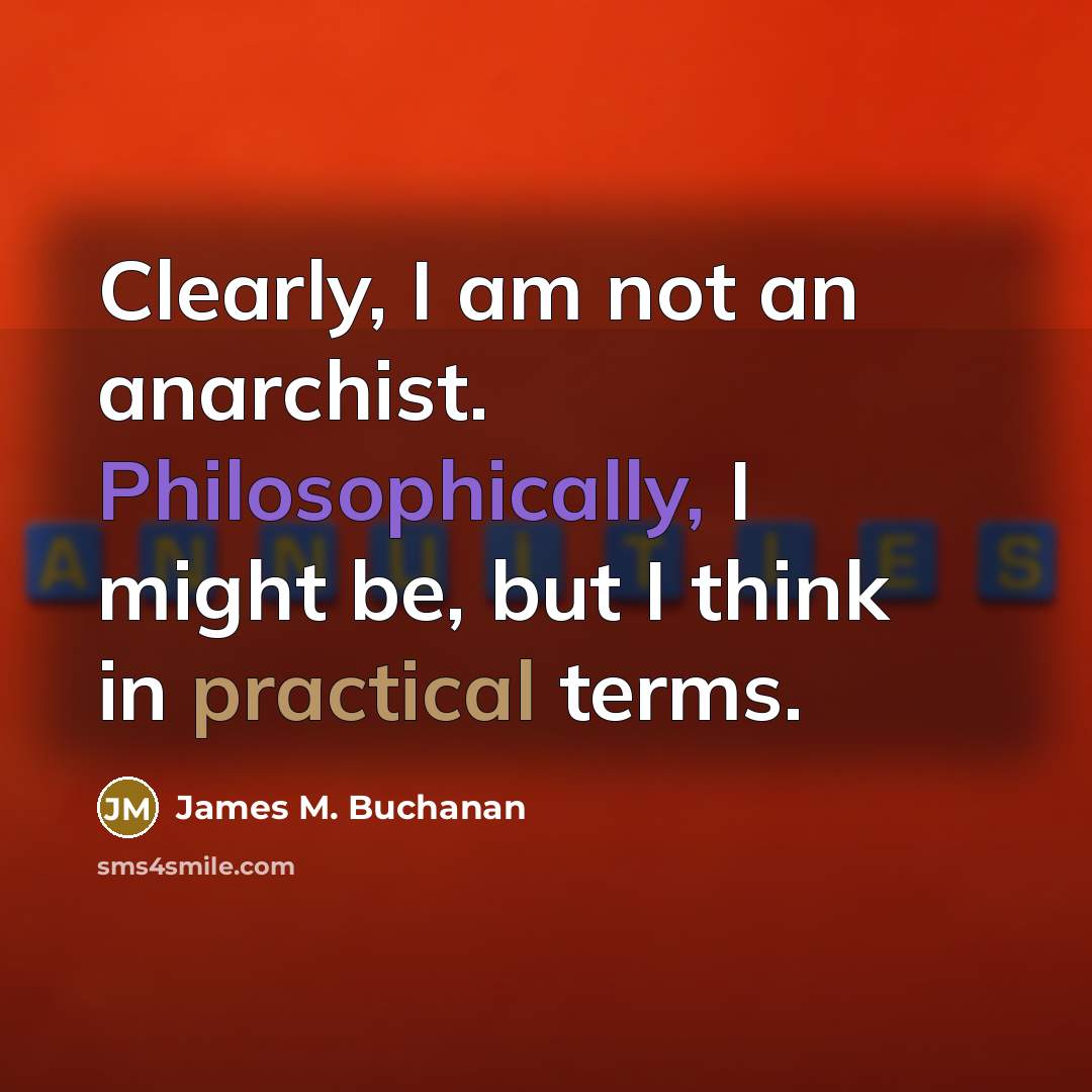 “Clearly, I am not an anarchist. Philosophically, I might be,…” quote by James M. Buchanan
