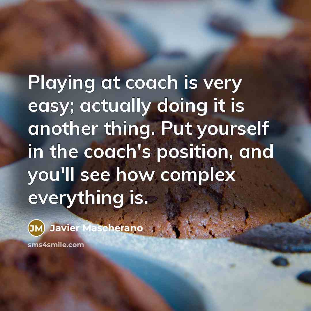 “Playing at coach is very easy; actually doing it is…” quote by Javier Mascherano
