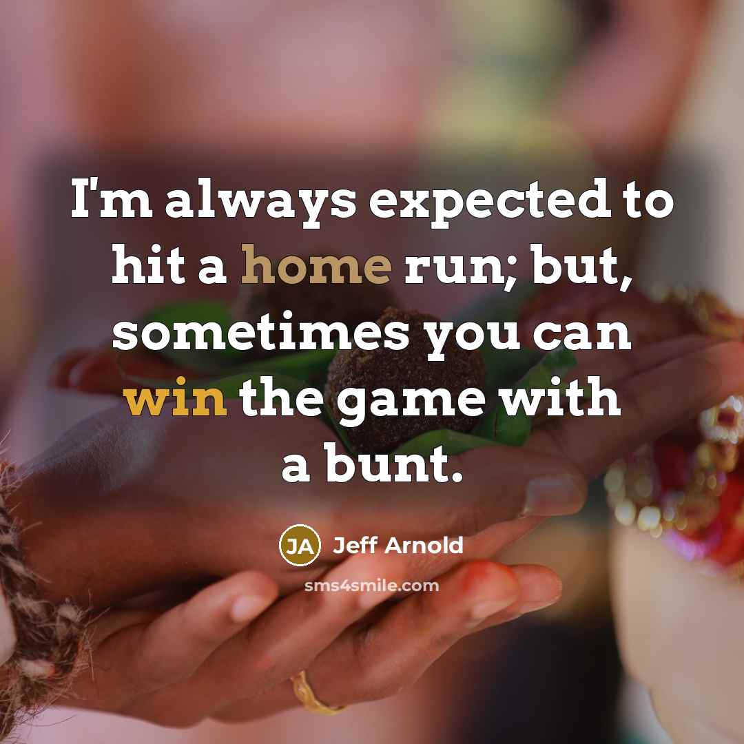 “I'm always expected to hit a home run; but, sometimes…” quote by Jeff Arnold