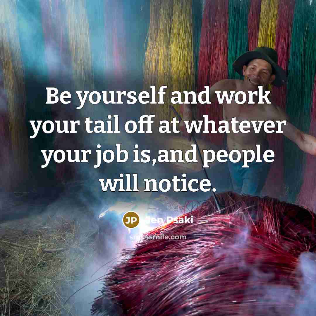 “Be yourself and work your tail off at whatever your…” quote by Jen Psaki