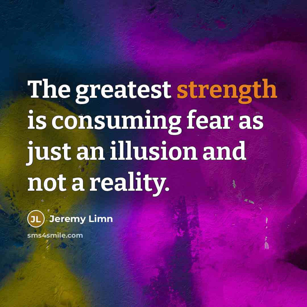 “The greatest strength is consuming fear as just an illusion…” quote by Jeremy Limn