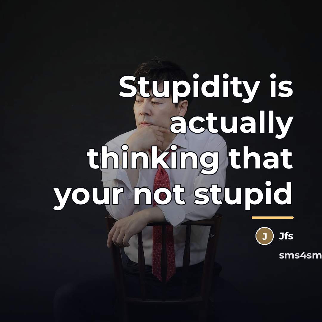 “Stupidity is actually thinking that your not stupid…” quote by Jfs