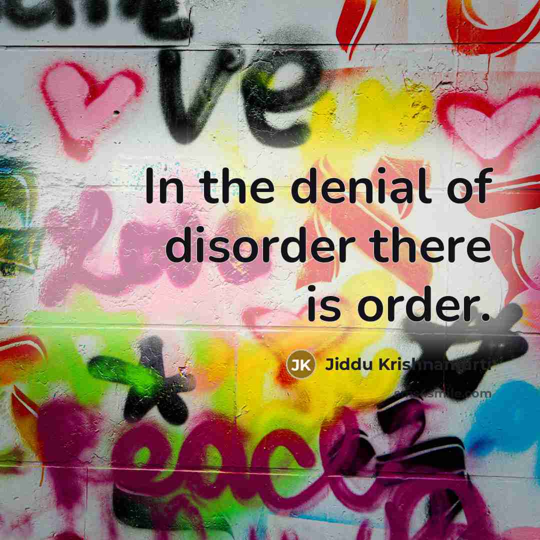 “In the denial of disorder there is order.…” quote by Jiddu Krishnamurti
