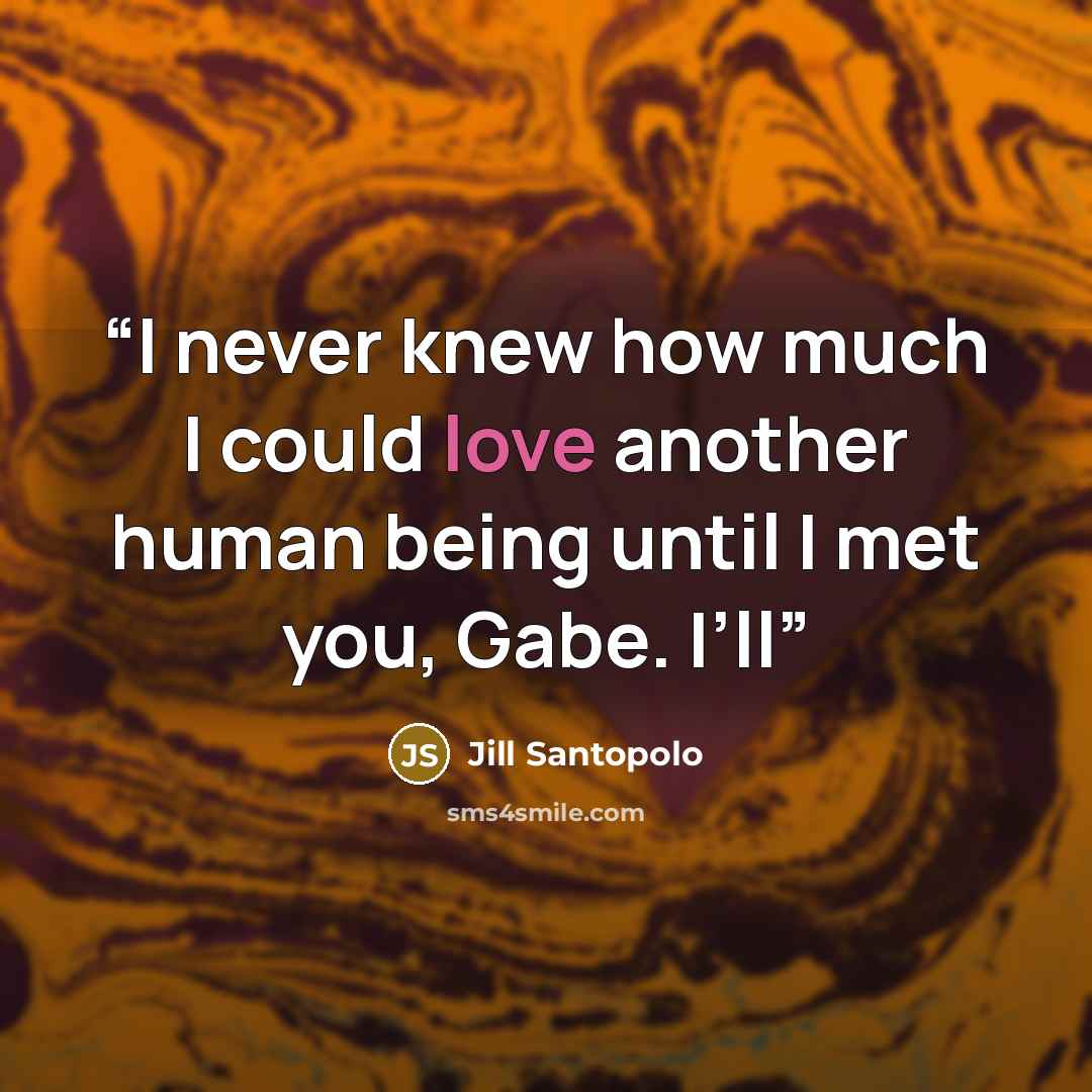 “I never knew how much I could love another human being until I met you, Gabe. I’ll” quote by Jill Santopolo