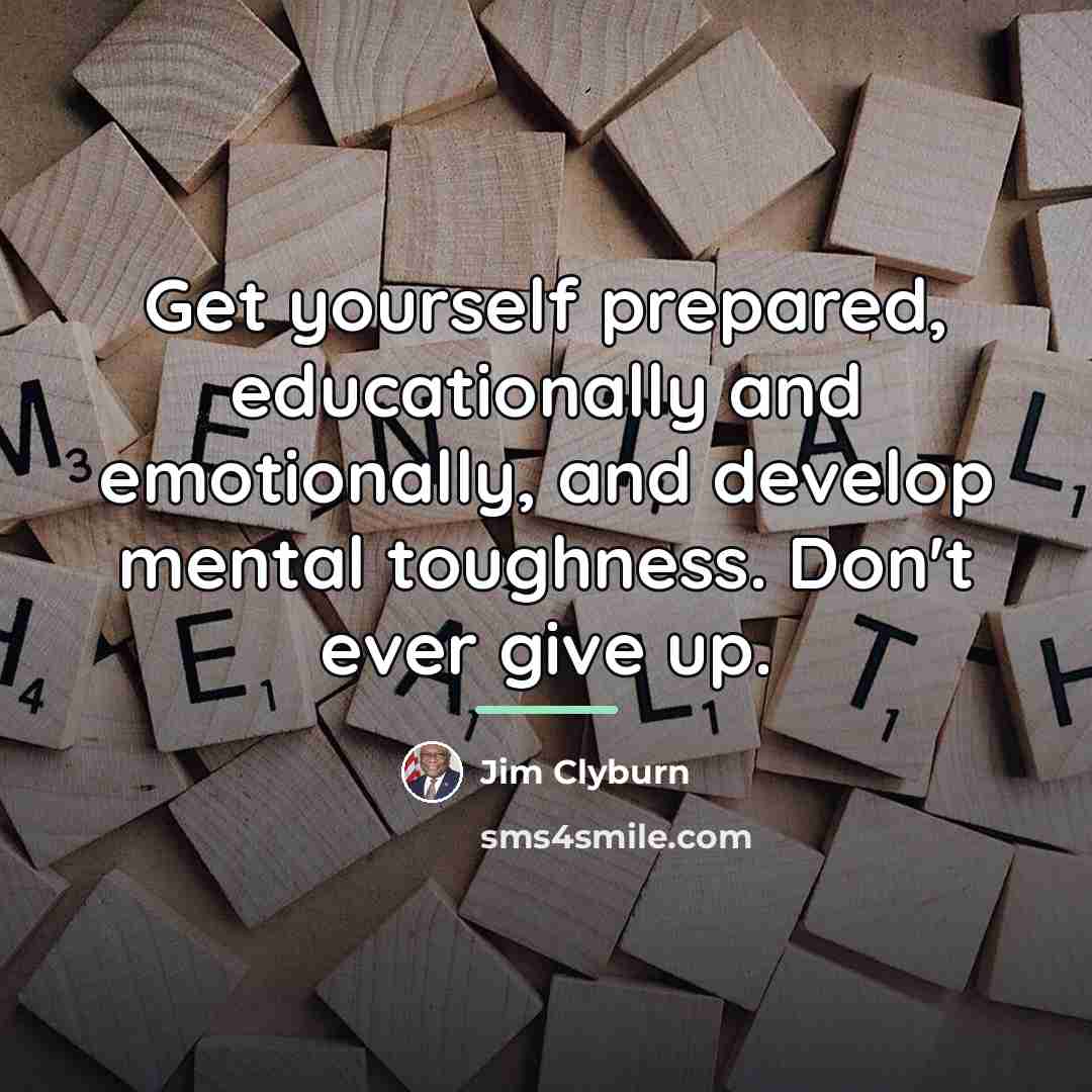 “Get yourself prepared, educationally and emotionally, and develop mental toughness.…” quote by Jim Clyburn