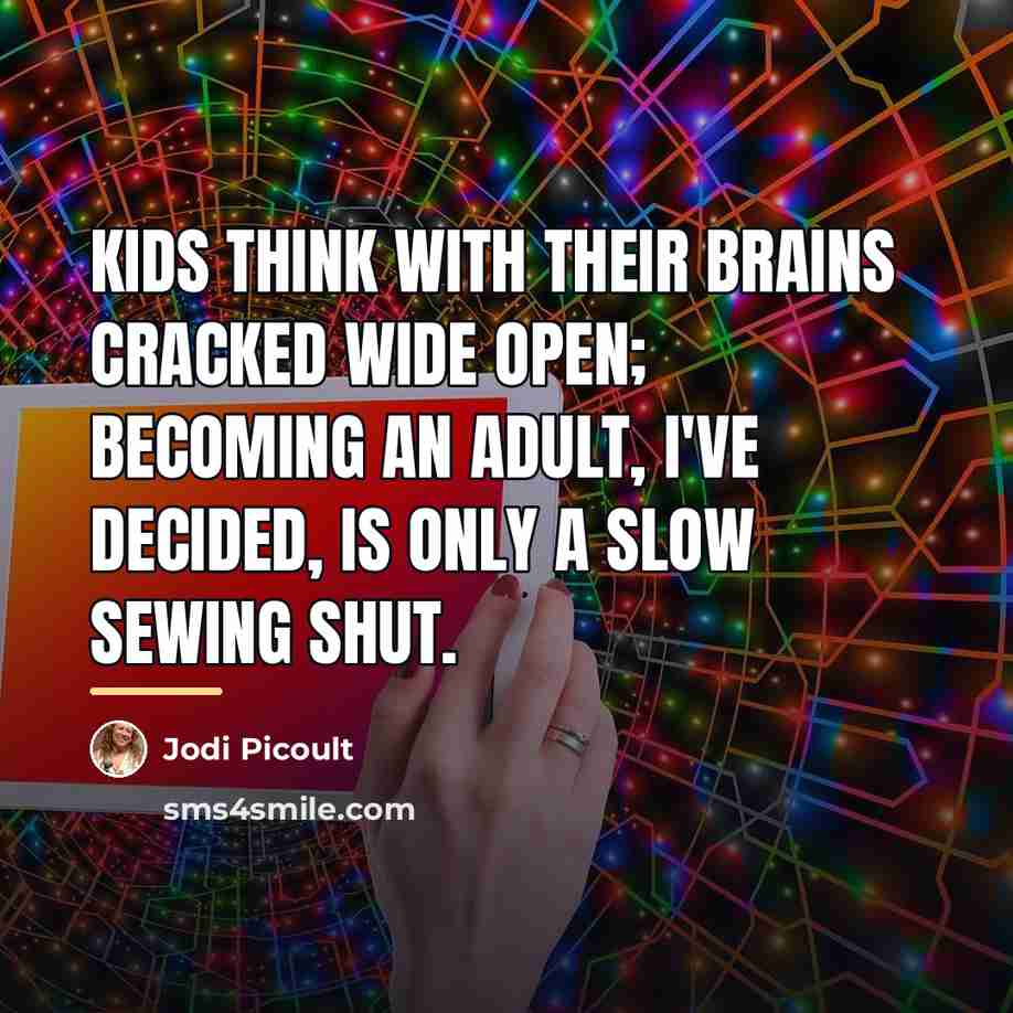 “Kids think with their brains cracked wide open; becoming an…” quote by Jodi Picoult
