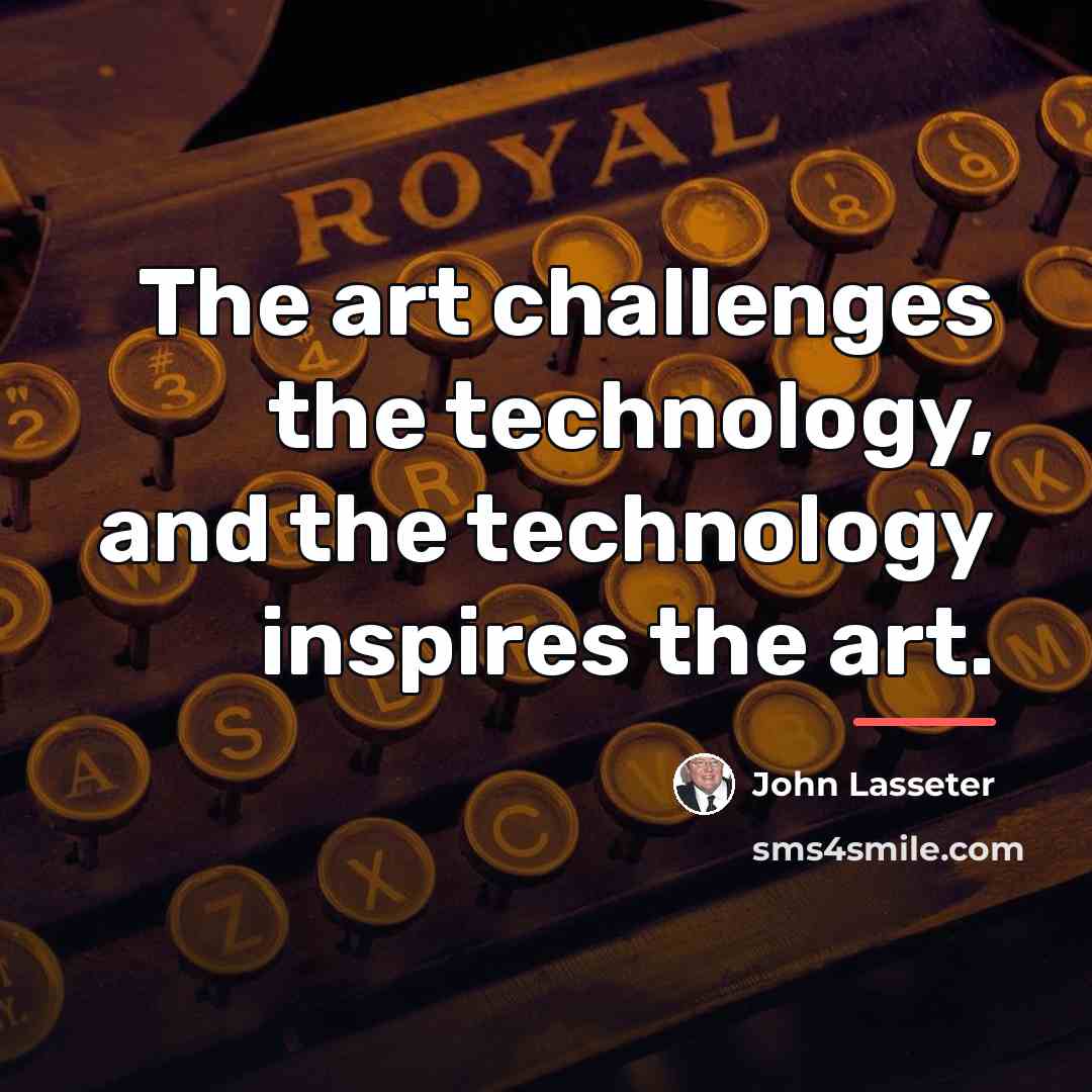 “The art challenges the technology, and the technology inspires the…” quote by John Lasseter