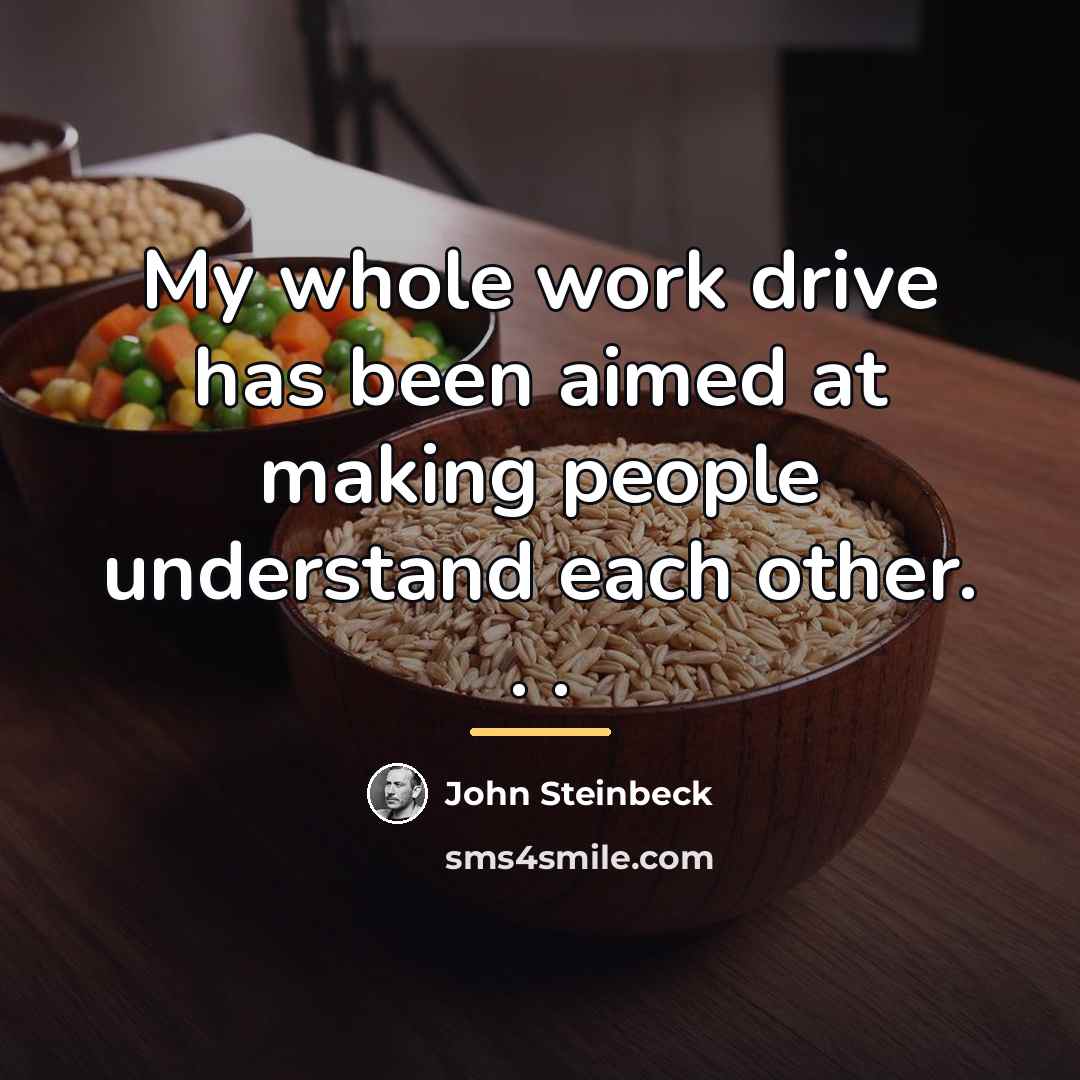 “My whole work drive has been aimed at making people…” quote by John Steinbeck