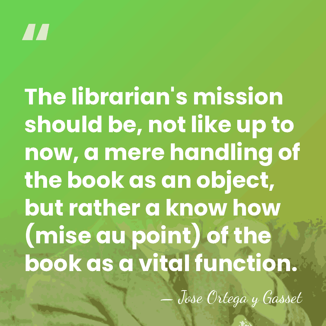 The librarian's mission should be, not like up to now, a mere&hellip; - Jose Ortega y Gasset