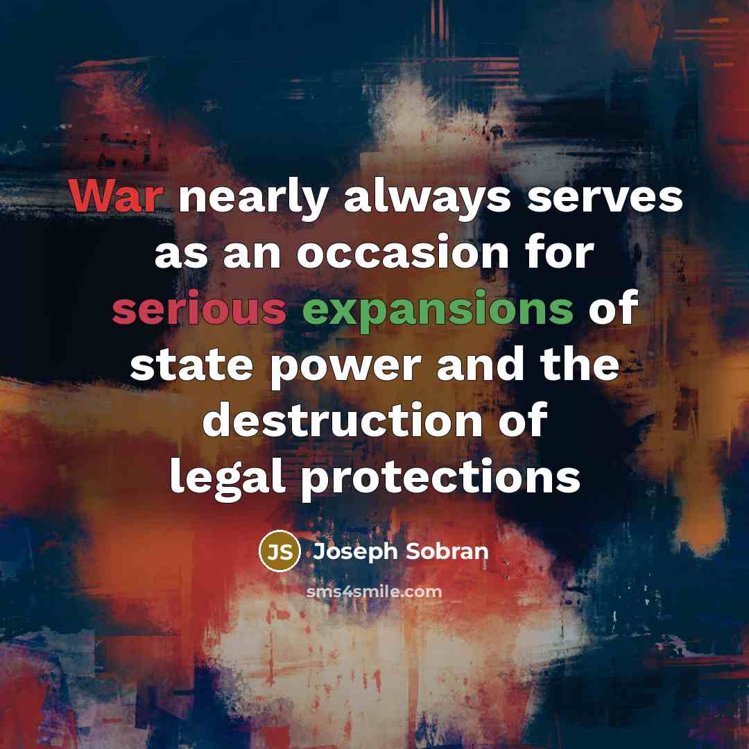 “War nearly always serves as an occasion for serious expansions of state power and the destruction of legal protections” quote by Joseph Sobran