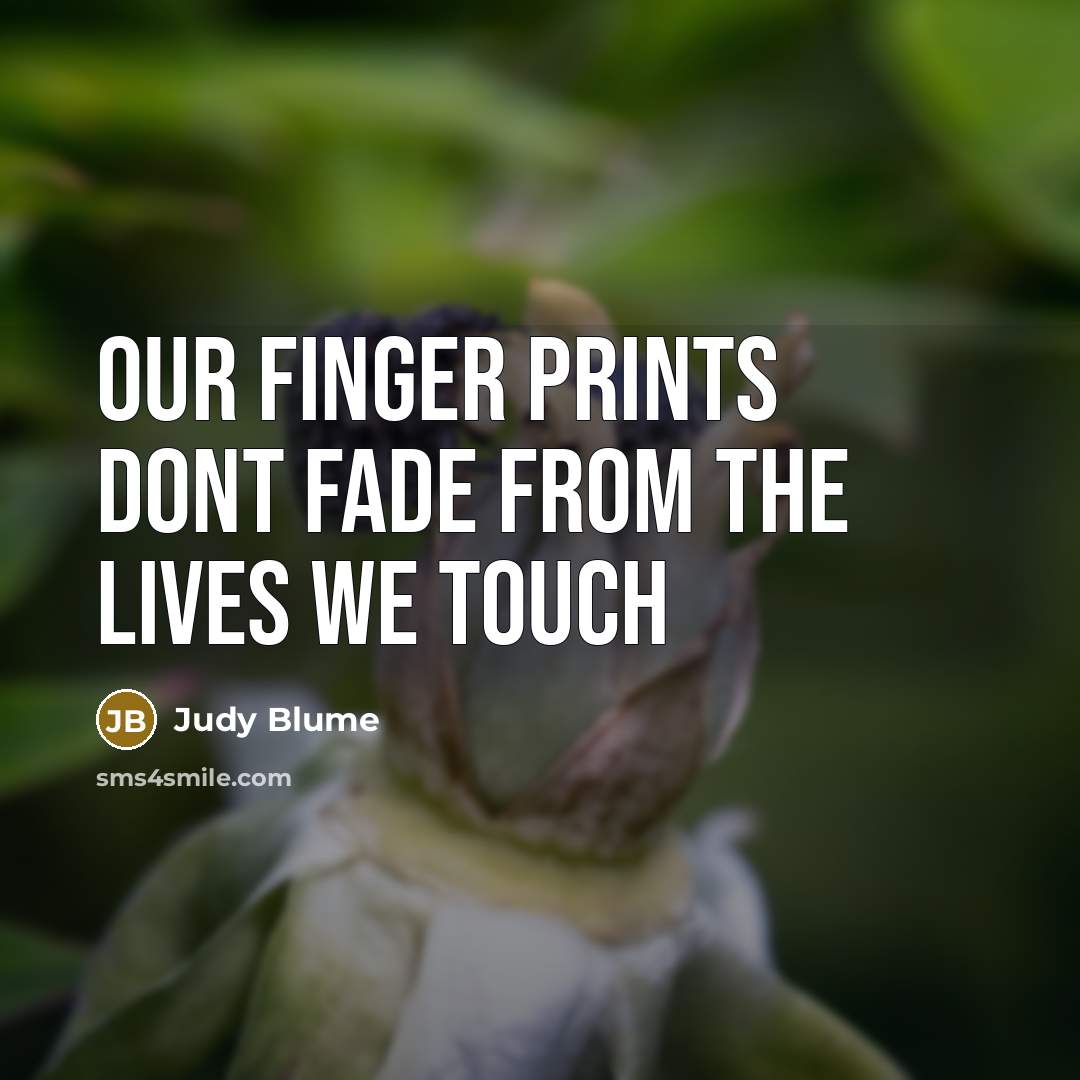“our finger prints dont fade from the lives we touch…” quote by Judy Blume