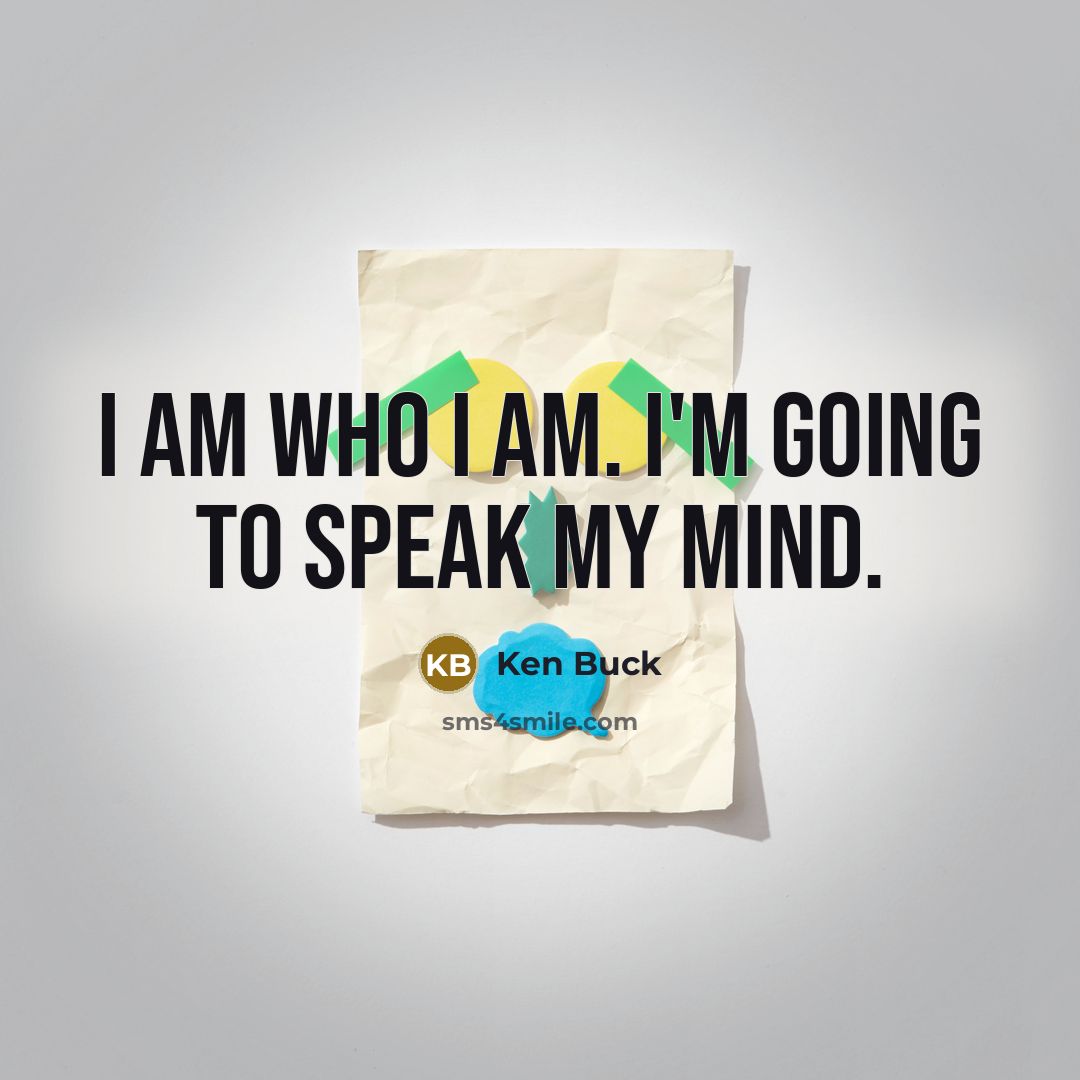 “I am who I am. I'm going to speak my mind.” quote by Ken Buck