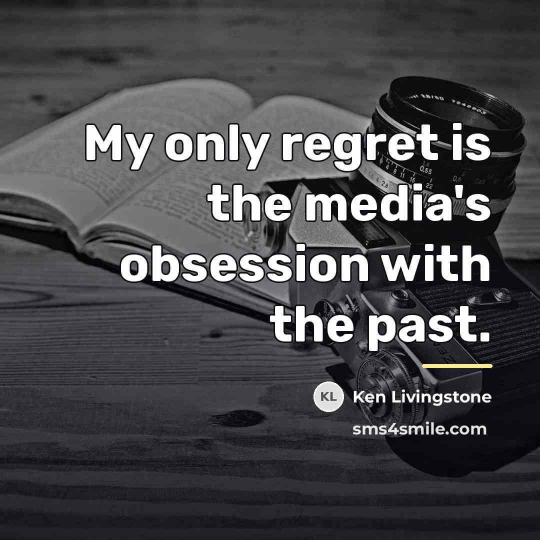 “My only regret is the media's obsession with the past.…” quote by Ken Livingstone