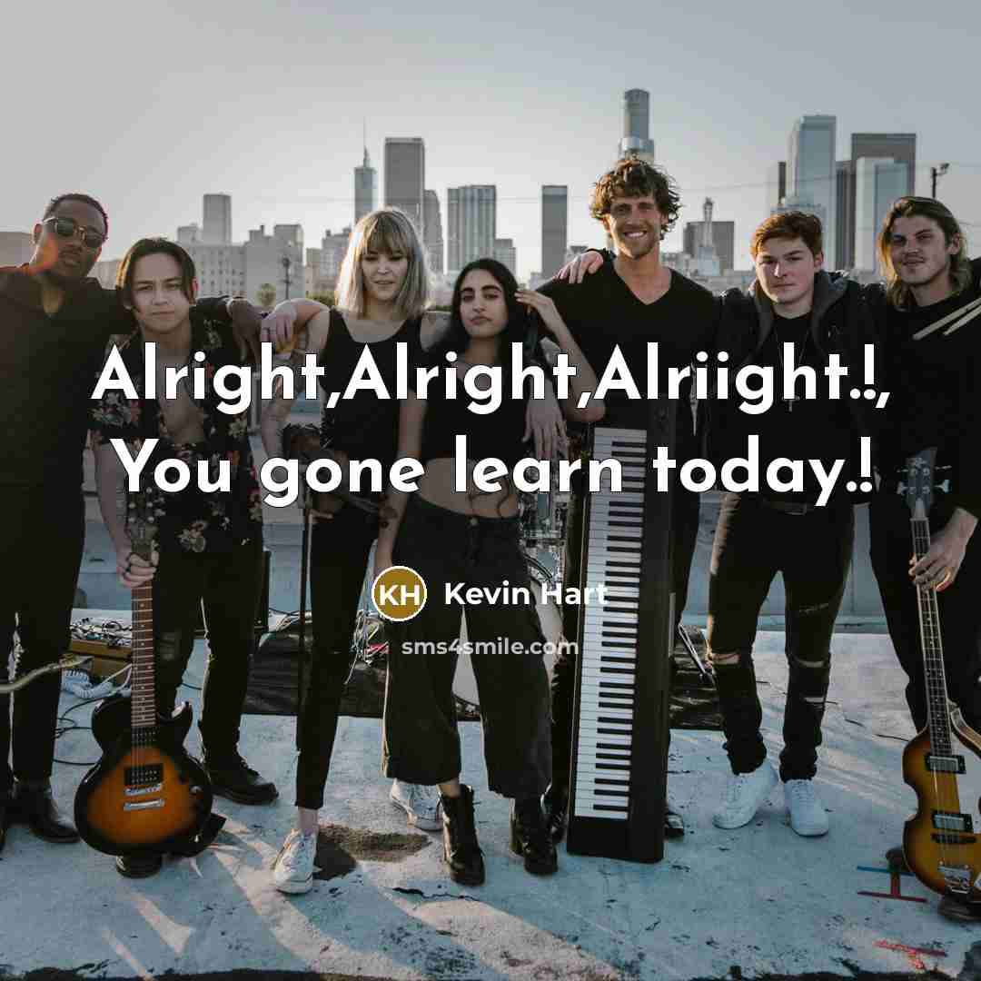 “Alright,Alright,Alriight.!, You gone learn today.!…” quote by Kevin Hart