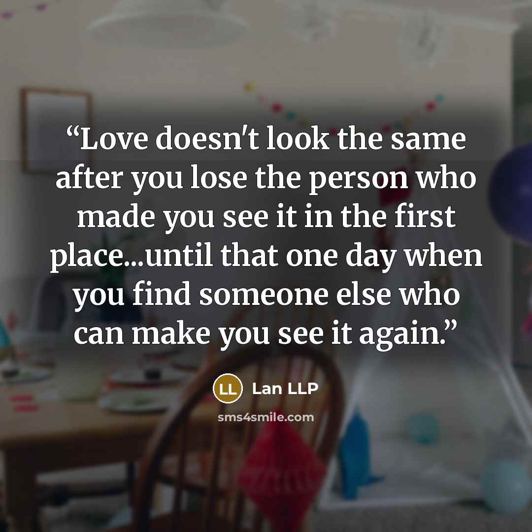 “Love doesn't look the same after you lose the person who made you see it in the first place...until that one day when you find someone else who can make you see it again.” quote by Lan LLP