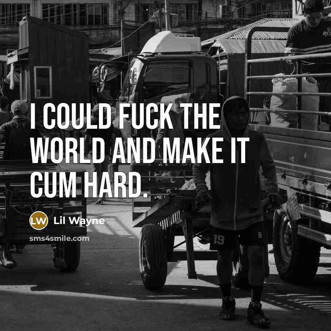 “I could fuck the world and make it cum hard.” quote by Lil Wayne