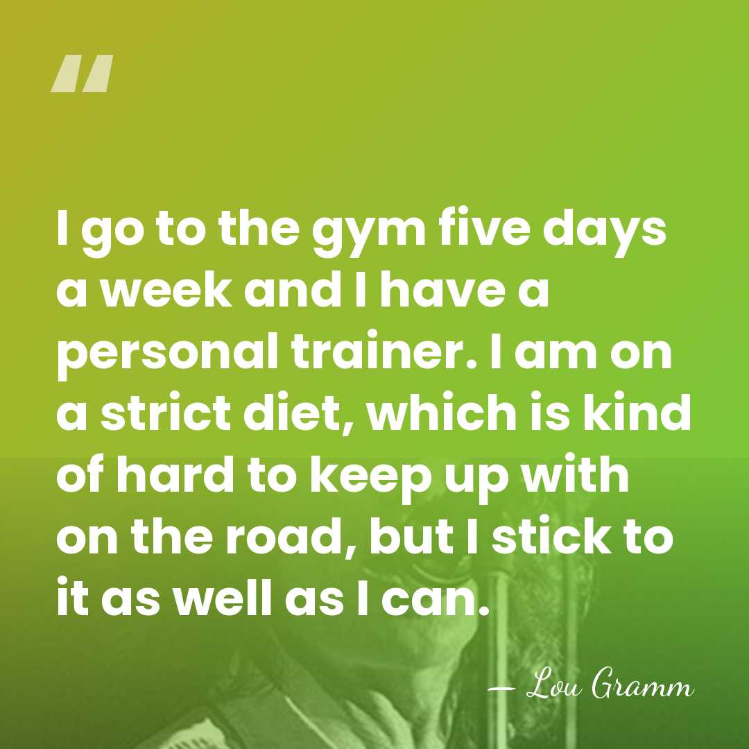 I go to the gym five days a week and I have&hellip; - Lou Gramm
