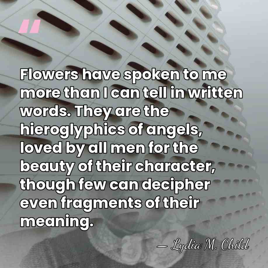 Flowers have spoken to me more than I can tell in written&hellip; - Lydia M. Child