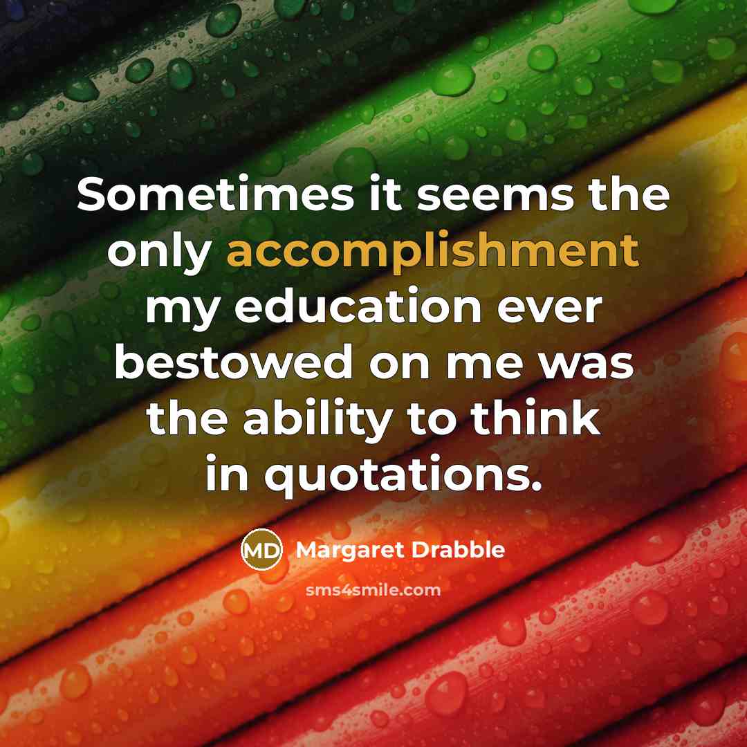 “Sometimes it seems the only accomplishment my education ever bestowed…” quote by Margaret Drabble