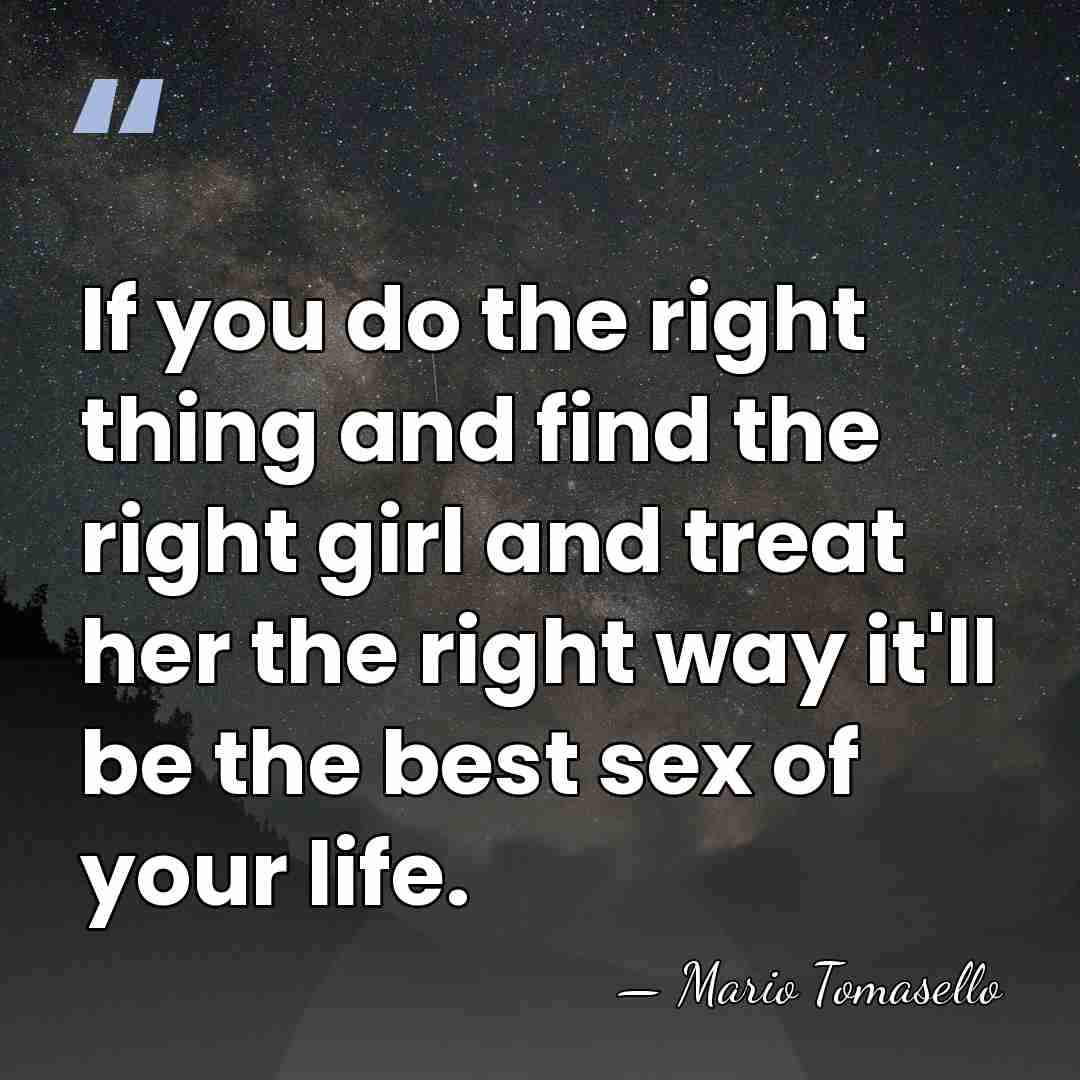 If you do the right thing and find the right girl and&hellip; - Mario Tomasello