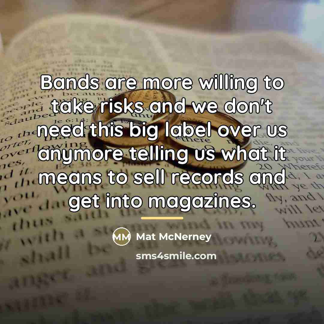 “Bands are more willing to take risks and we don't…” quote by Mat McNerney