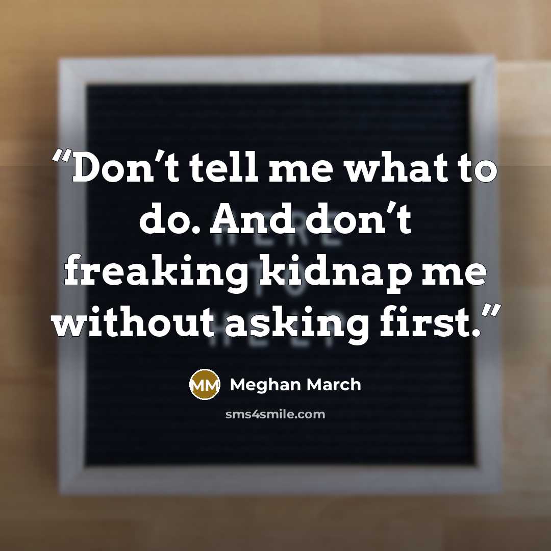 “Don’t tell me what to do. And don’t freaking kidnap me without asking first.” quote by Meghan March
