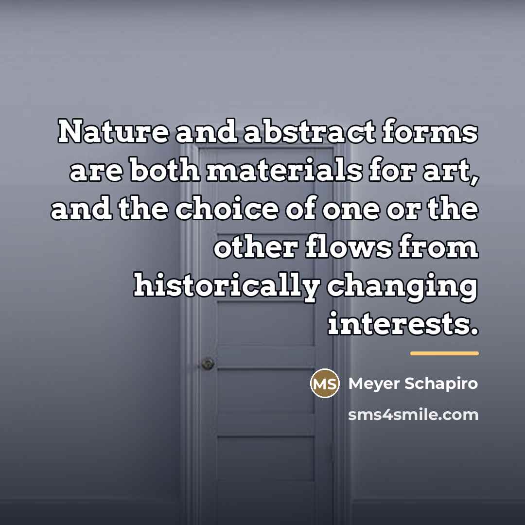 “Nature and abstract forms are both materials for art, and…” quote by Meyer Schapiro