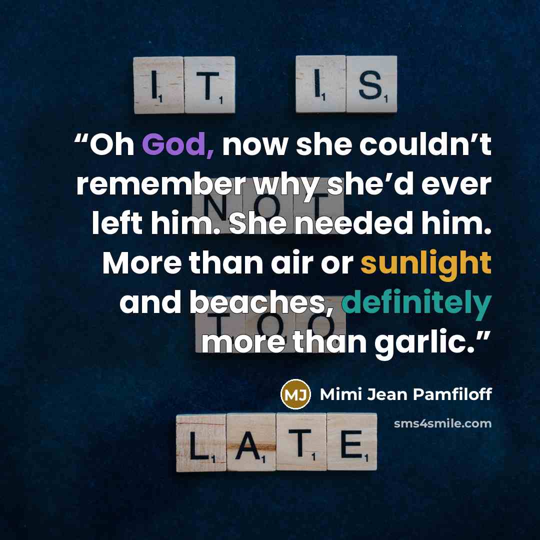“Oh God, now she couldn’t remember why she’d ever left him. She needed him. More than air or sunlight and beaches, definitely more than garlic.” quote by Mimi Jean Pamfiloff