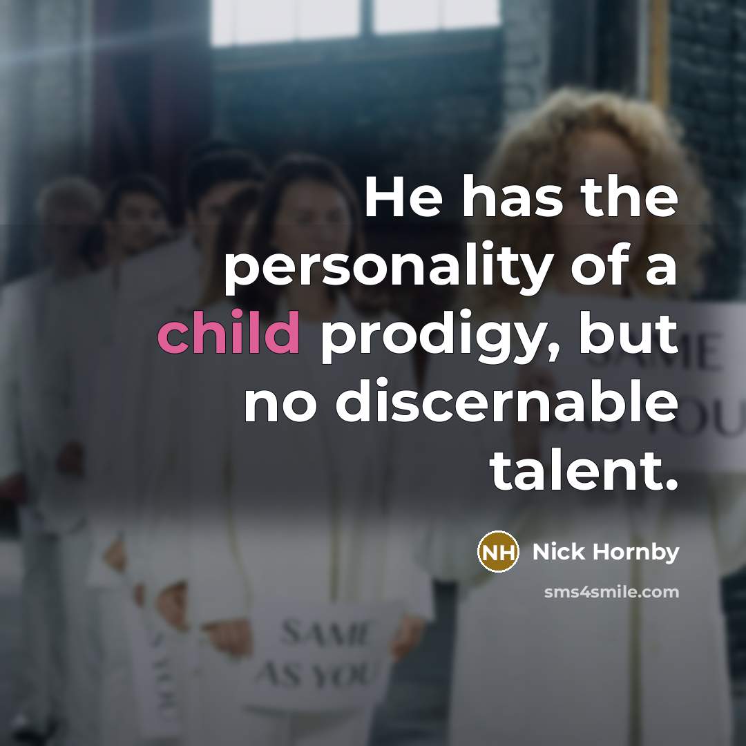 “He has the personality of a child prodigy, but no…” quote by Nick Hornby