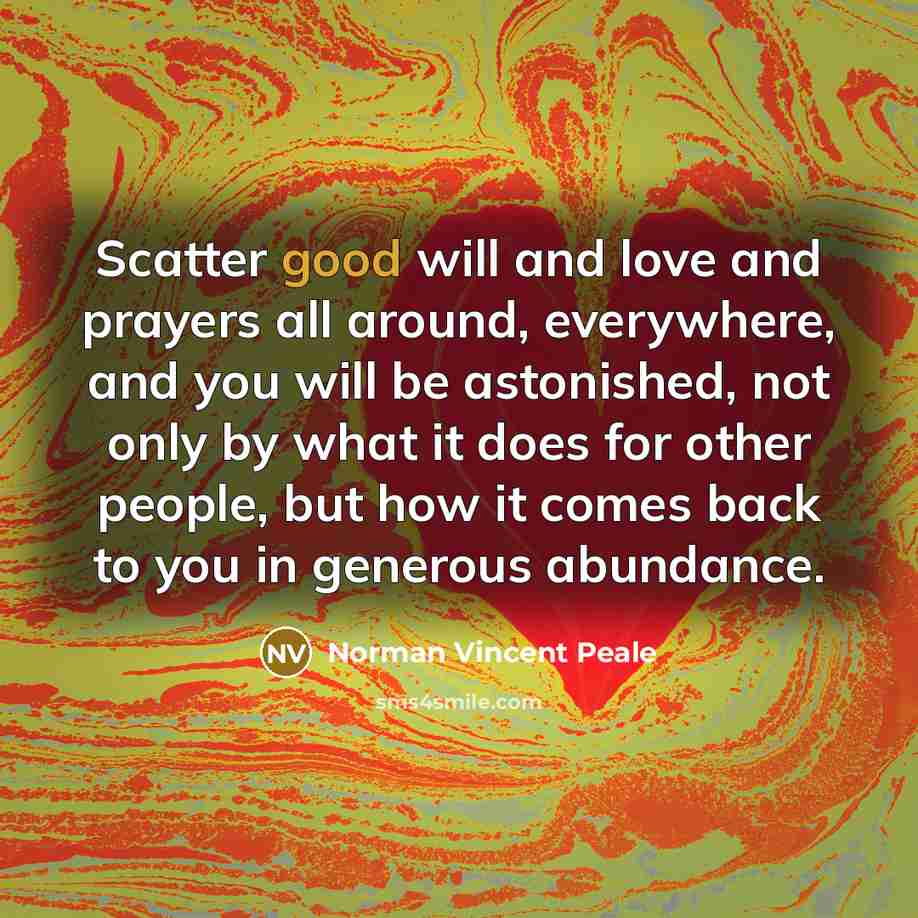 “Scatter good will and love and prayers all around, everywhere,…” quote by Norman Vincent Peale