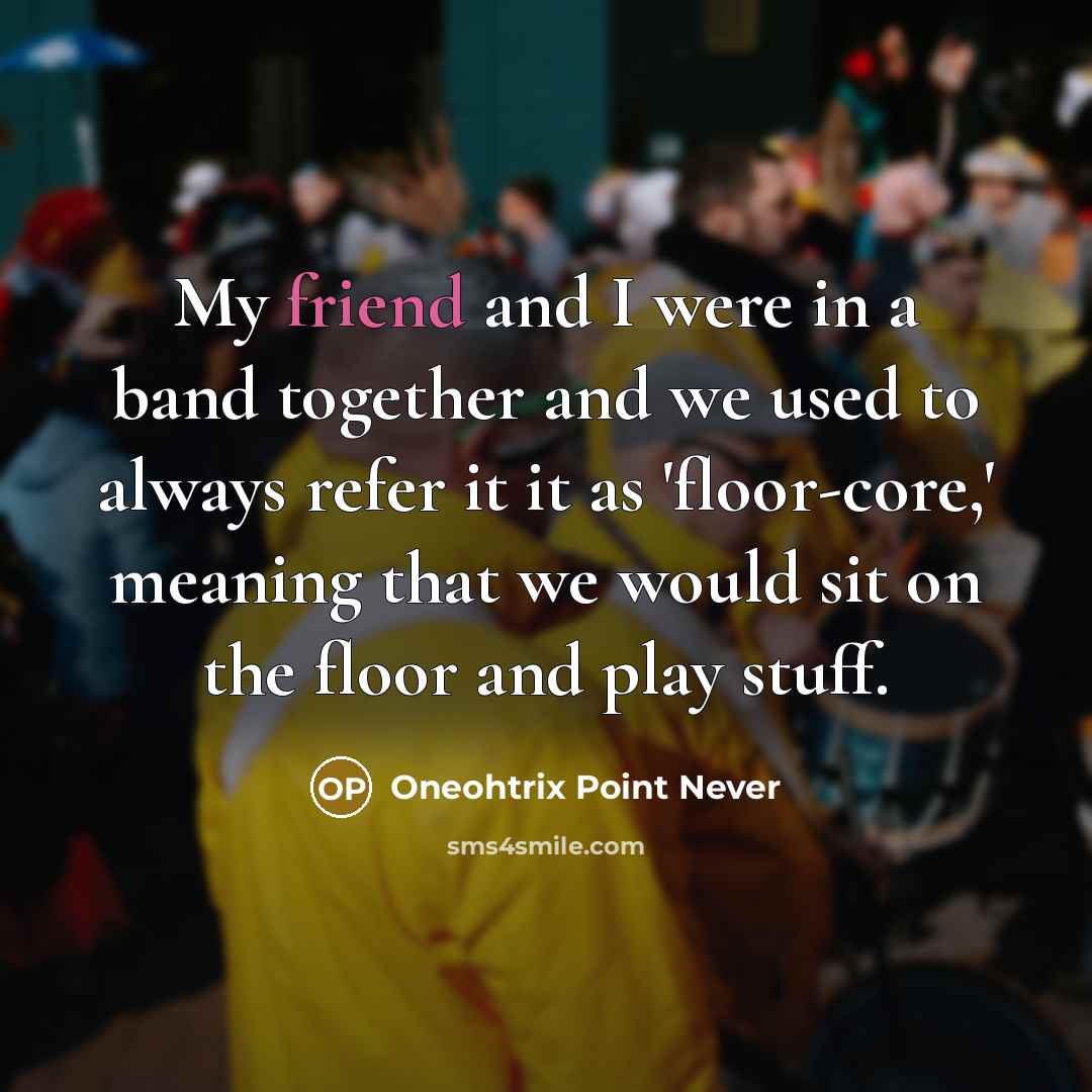 “My friend and I were in a band together and…” quote by Oneohtrix Point Never