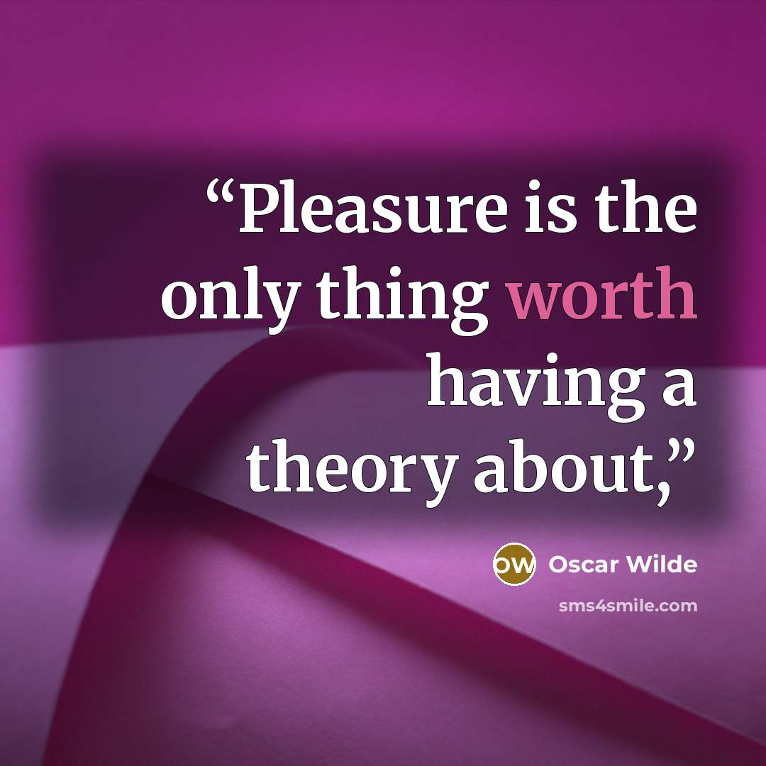 “Pleasure is the only thing worth having a theory about,” quote by Oscar Wilde