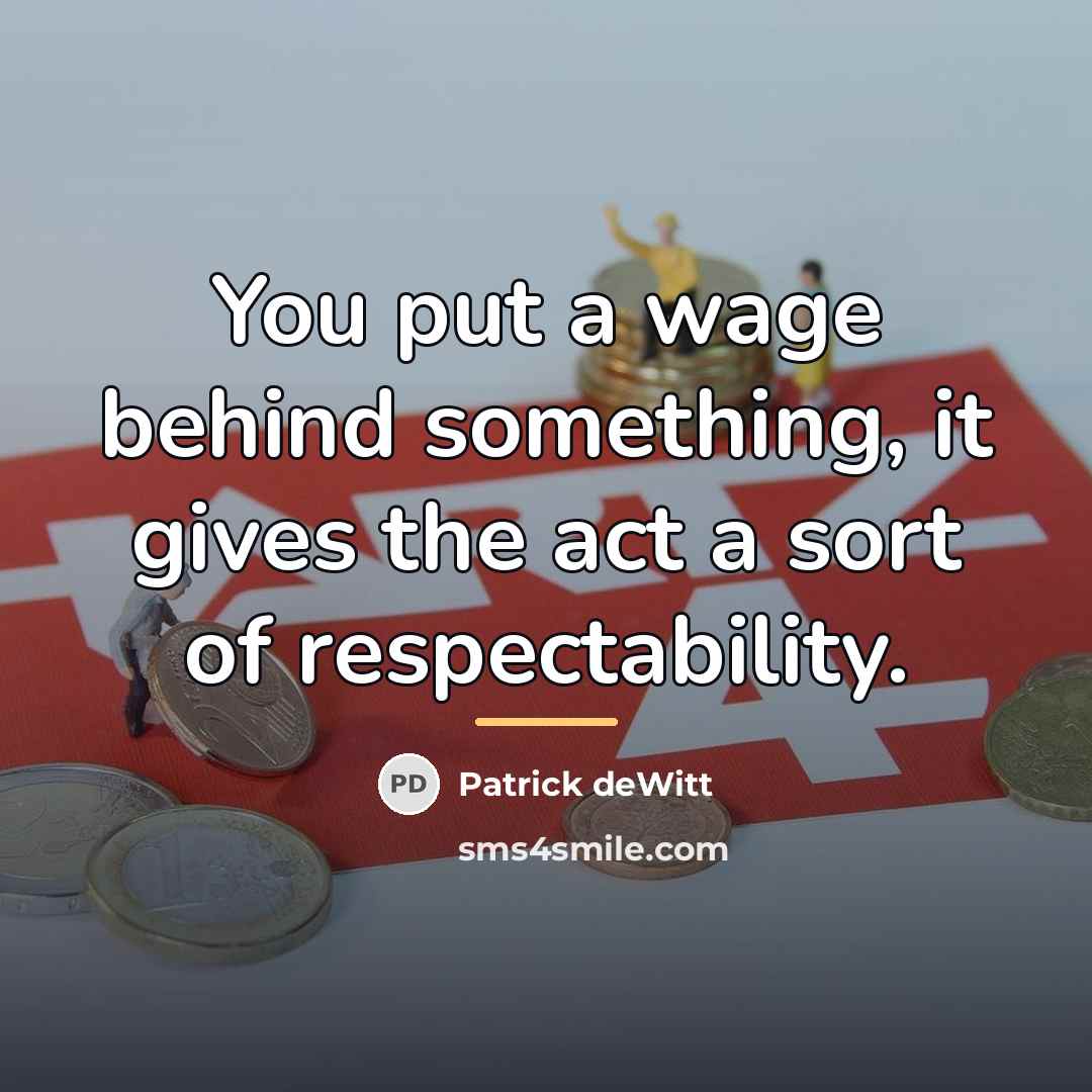 “You put a wage behind something, it gives the act…” quote by Patrick deWitt