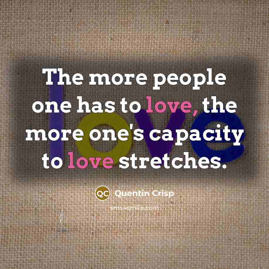 “The more people one has to love, the more one's…” quote by Quentin Crisp