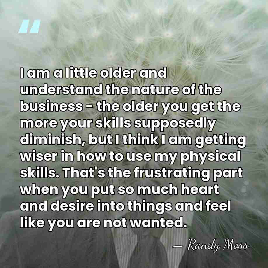 I am a little older and understand the nature of the business&hellip; - Randy Moss