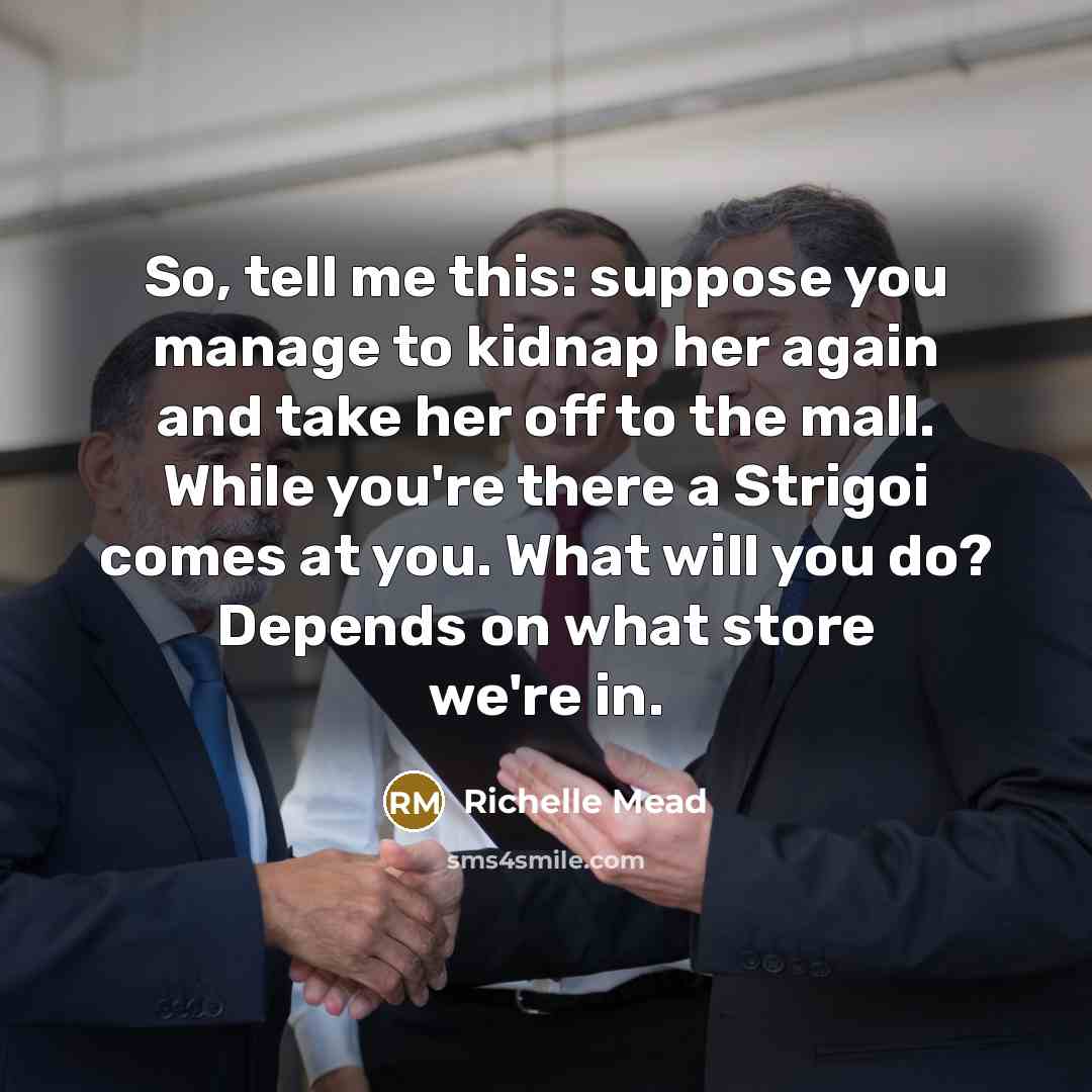 “So, tell me this: suppose you manage to kidnap her…” quote by Richelle Mead