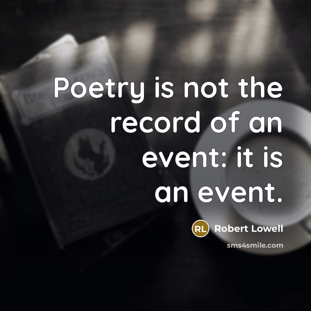“Poetry is not the record of an event: it is…” quote by Robert Lowell